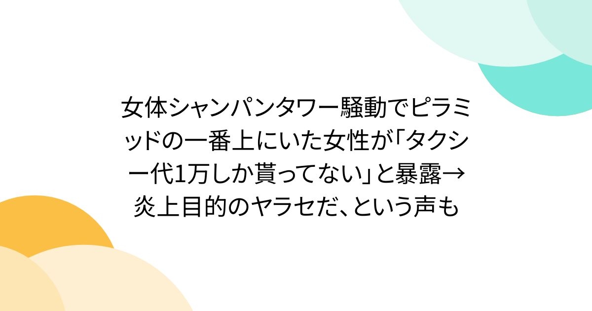 女体シャンパンタワー騒動でピラミッドの一番上にいた女性が「タクシー代1万しか貰ってない」と暴露→炎上目的のヤラセだ、という声も - Togetter