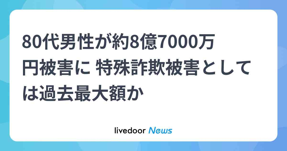 80代男性が約8億7000万円被害に 特殊詐欺被害としては過去最大額か