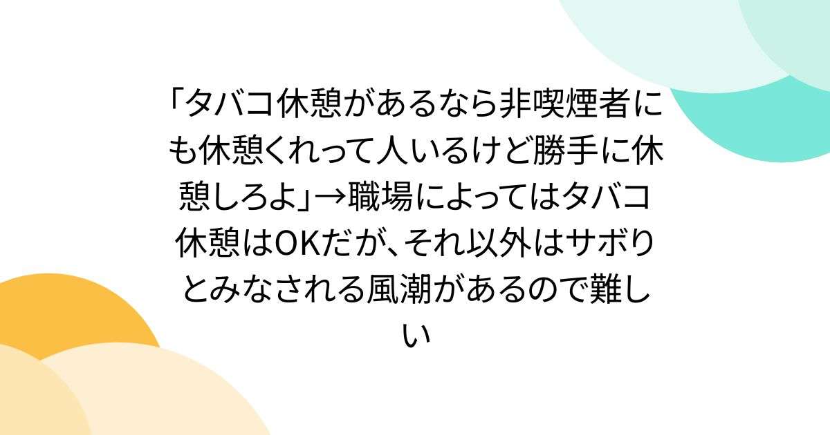 「タバコ休憩があるなら非喫煙者にも休憩くれって人いるけど勝手に休憩しろよ」→職場によってはタバコ休憩はOKだが、それ以外はサボりとみなされる風潮があるので難しい - Togetter
