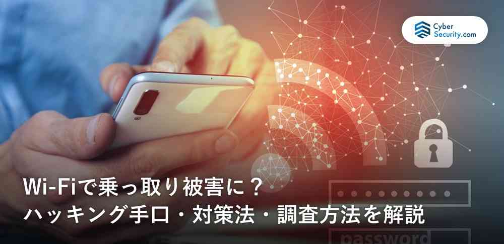 Wi-Fiで乗っ取り被害に？ハッキング手口や対策法、調査方法を徹底解説｜サイバーセキュリティ.com