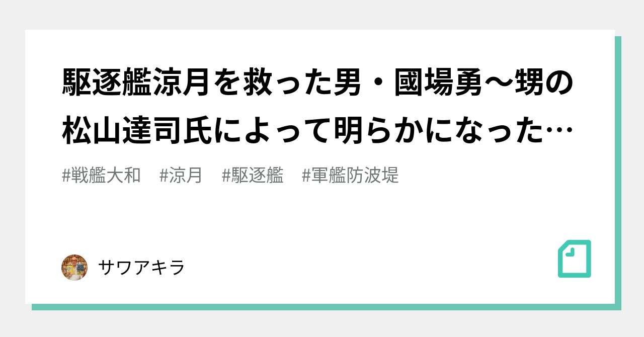 駆逐艦涼月を救った男・國場勇～甥の松山達司氏によって明らかになったある歴史の真実について～【後編】國場勇とは誰か　涼月と沖縄を結ぶ糸｜サワアキラ