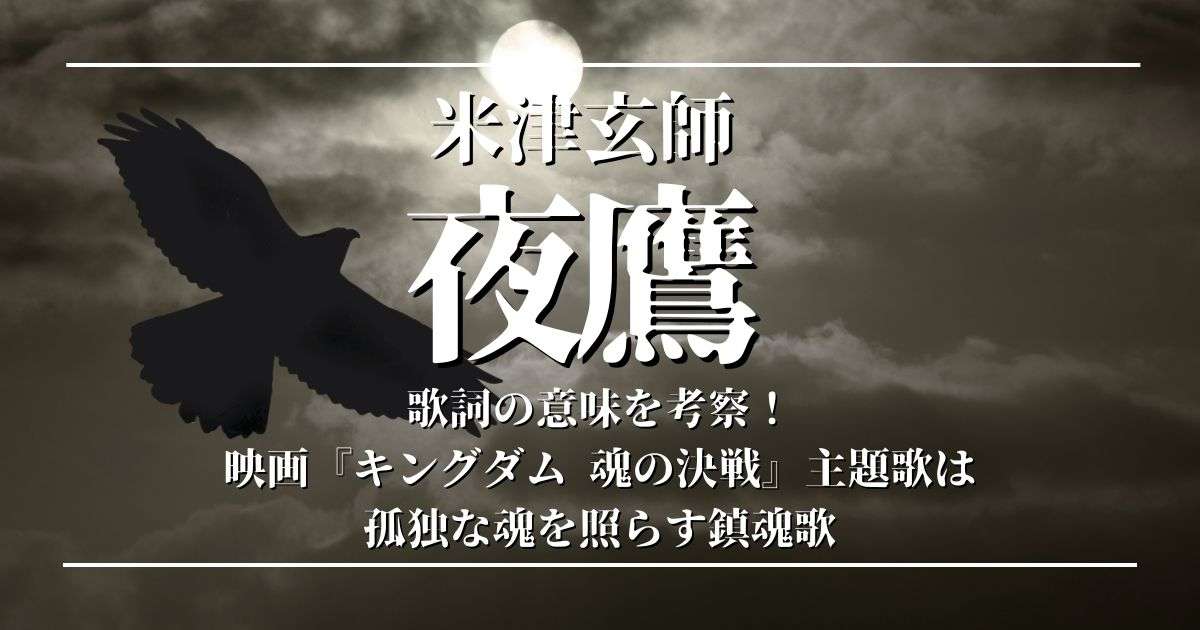 米津玄師「夜鷹」歌詞の意味を考察！映画『キングダム 魂の決戦』主題歌は孤独な魂を照らす鎮魂歌 | 歌詞検索サイト【UtaTen】ふりがな付