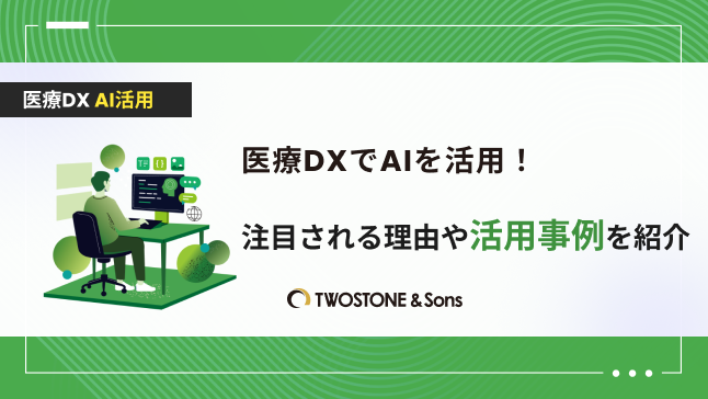 医療DXでAIを活用！注目される理由や活用事例を紹介 | TWOSTONE&Sons Columns