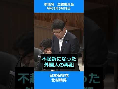 不起訴になった外国人の再犯　参議院 法務委員会　令和8年5月19日#日本保守党　#北村晴男