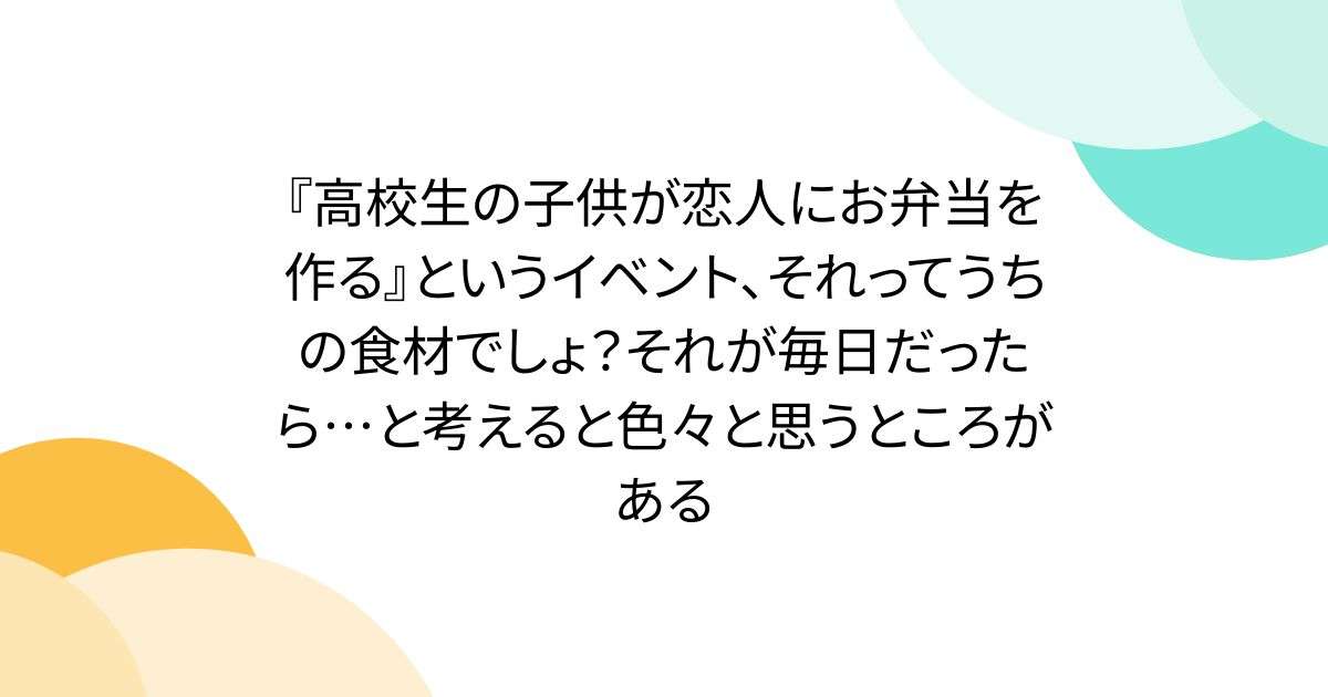『高校生の子供が恋人にお弁当を作る』というイベント、それってうちの食材でしょ？それが毎日だったら…と考えると色々と思うところがある - Togetter