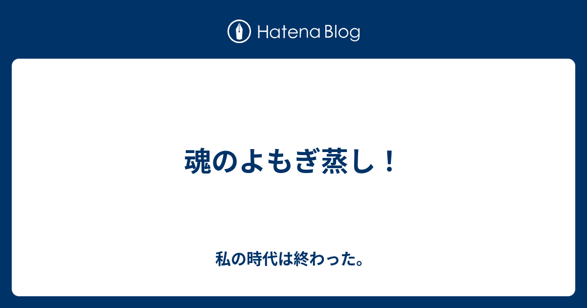 魂のよもぎ蒸し！ - 私の時代は終わった。