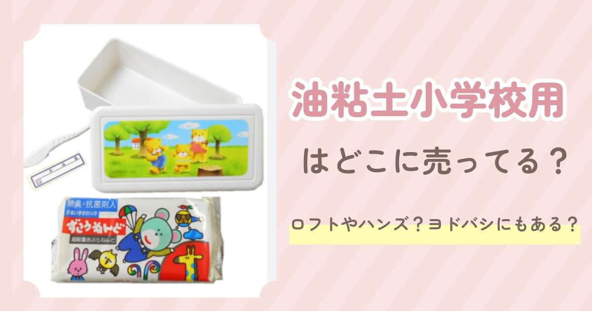 油粘土小学校用はどこに売ってる？西松屋や100均？おすすめは？