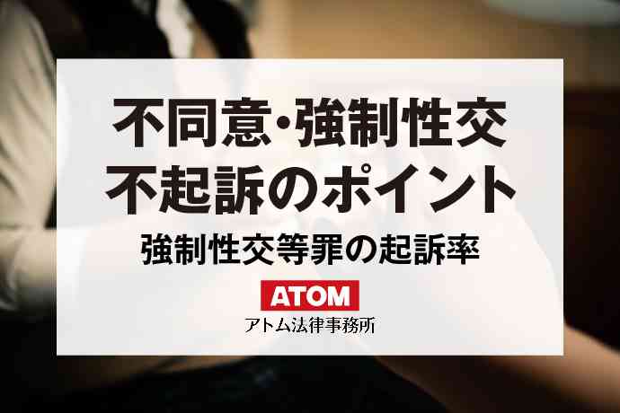 不同意性交・強制性交で不起訴になるためのポイントは？強制性交等罪の起訴率を紹介 | アトム法律事務所弁護士法人
