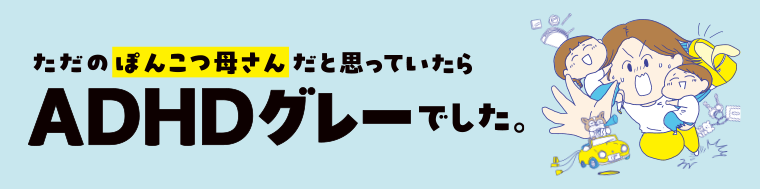ただのぽんこつ母さんだと思っていたらADHDグレーでした。 | 連載 | ダ・ヴィンチWeb