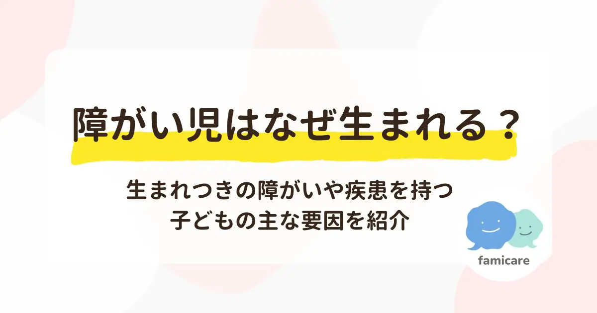 障がい児はなぜ生まれる？生まれつきの障がいや疾患を持つ子どもの主な要因を紹介 | ファミケア