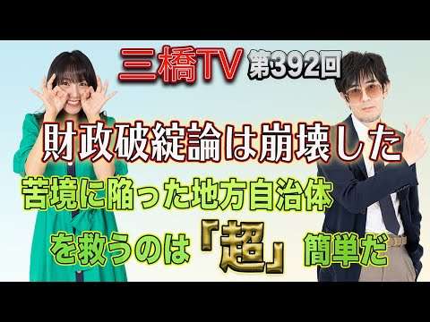 財政破綻論は崩壊した　苦境に陥った地方自治体を救うのは「超」簡単だ [三橋TV第392回] 三橋貴明・高家望愛