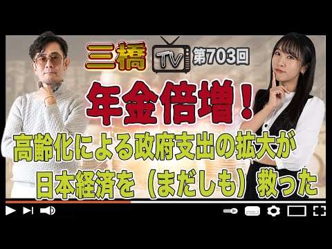 年金倍増！高齢化による政府支出の拡大が日本経済を（まだしも）救った[三橋TV第703回]三橋貴明・高家望愛