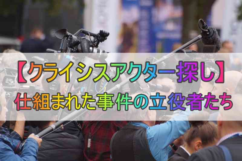 【クライシスアクター探し】仕組まれた事件の立役者たち｜コウの雑記帳
