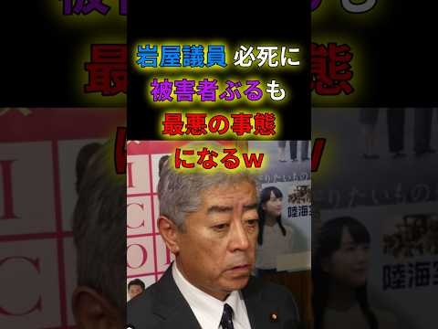 岩屋議員　必死に被害者ぶるも最悪の事態になるｗｗ　#shorts