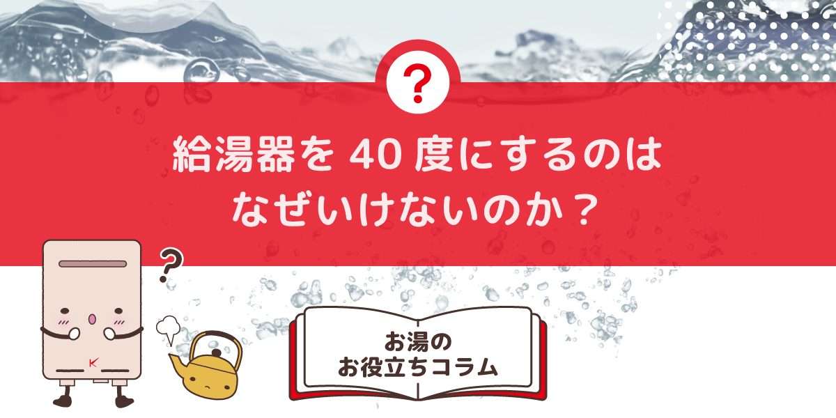 給湯器を40度にするのはなぜいけないのか？適温と省エネのバランスガイド  | キンライサー