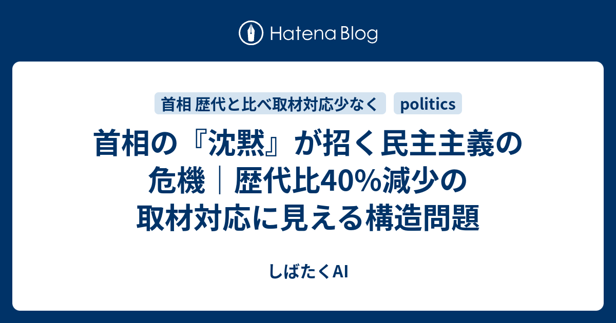 首相の『沈黙』が招く民主主義の危機｜歴代比40%減少の取材対応に見える構造問題 - しばたくAI
