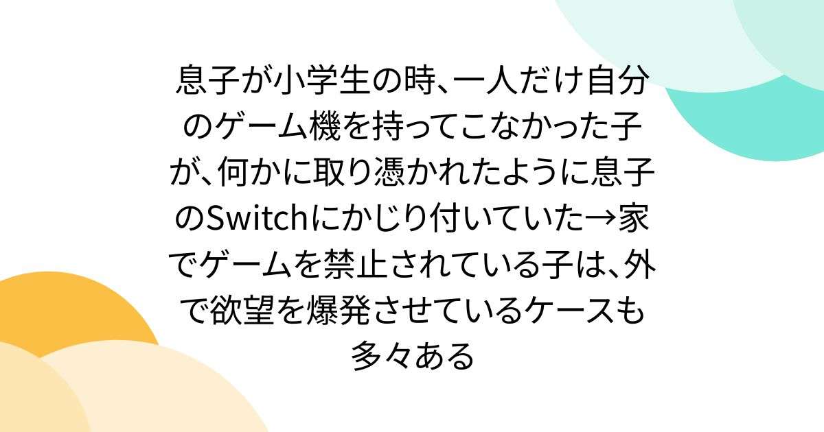 息子が小学生の時、一人だけ自分のゲーム機を持ってこなかった子が、何かに取り憑かれたように息子のSwitchにかじり付いていた→家でゲームを禁止されている子は、外で欲望を爆発させているケースも多々ある - Togetter