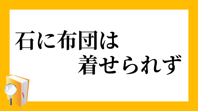 「石に布団は着せられず」（いしにふとんはきせられず）の意味
