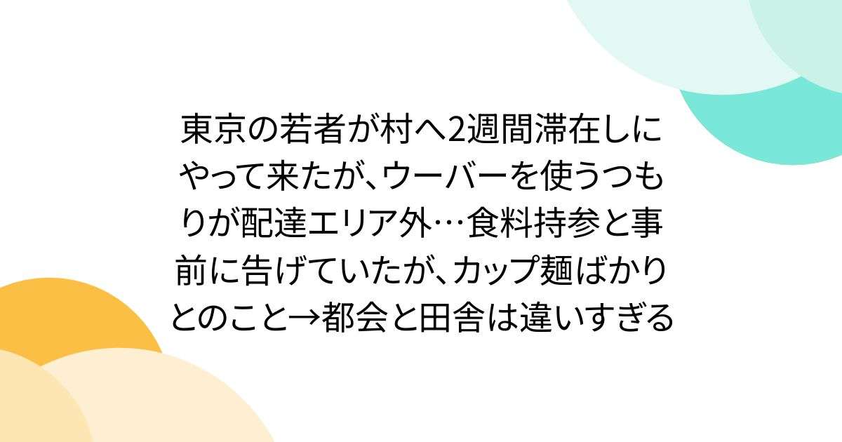 東京の若者が村へ2週間滞在しにやって来たが、ウーバーを使うつもりが配達エリア外…食料持参と事前に告げていたが、カップ麺ばかりとのこと→都会と田舎は違いすぎる - Togetter