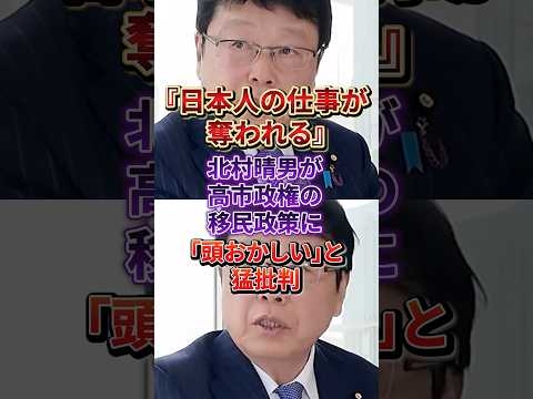 「これ頭おかしいでしょ」北村晴男が高市政権の移民政策にまさかの苦言#日本保守党#移民政策