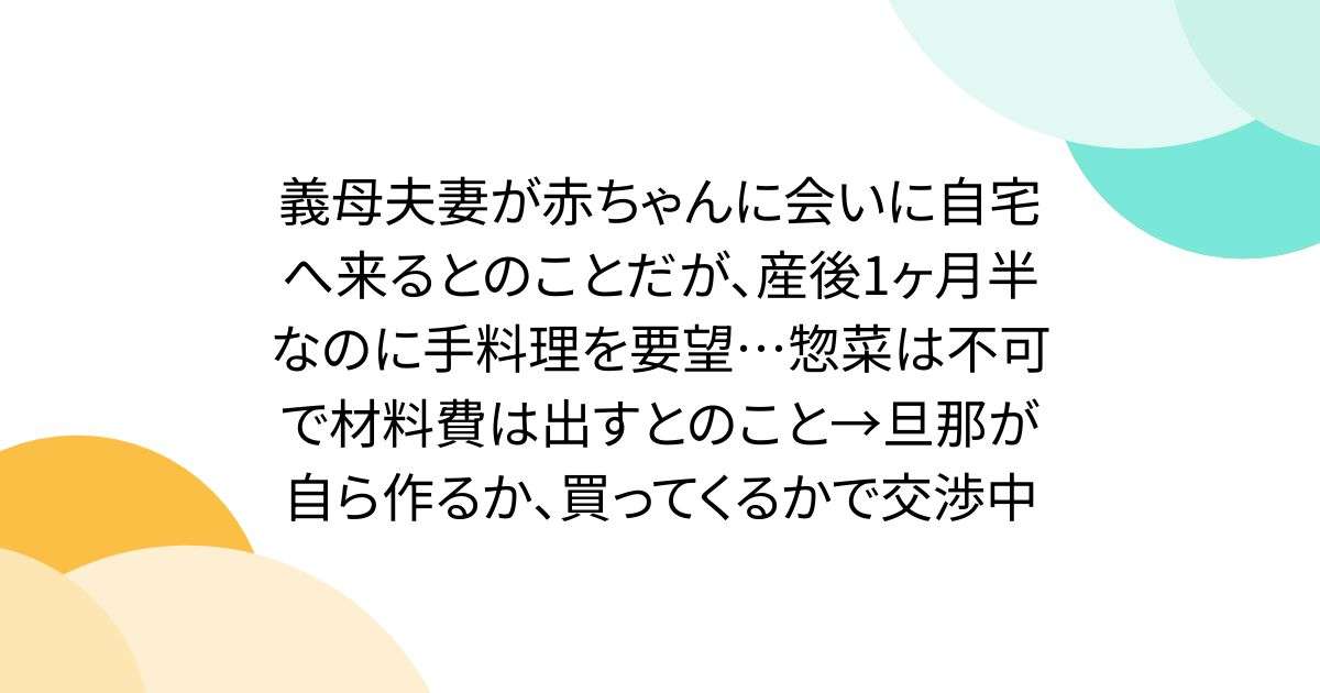 義母夫妻が赤ちゃんに会いに自宅へ来るとのことだが、産後1ヶ月半なのに手料理を要望…惣菜は不可で材料費は出すとのこと→旦那が自ら作るか、買ってくるかで交渉中 - Togetter
