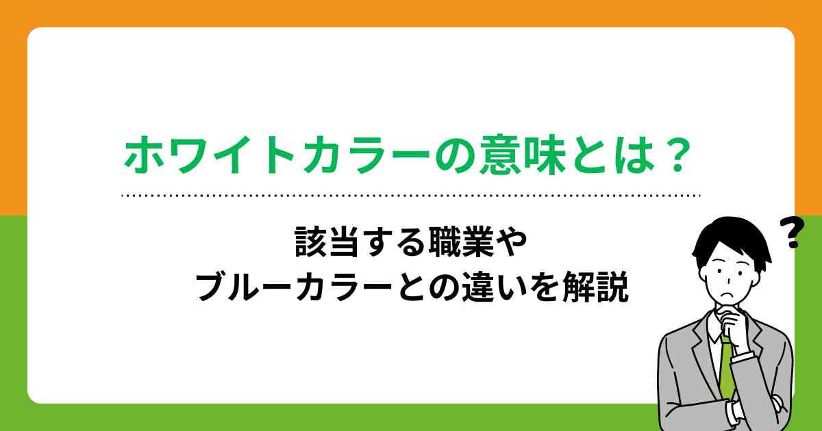 ホワイトカラーの意味とは？該当する職業やブルーカラーとの違いを解説
