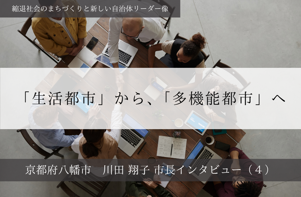 「生活都市」から、「多機能都市」へ～川田翔子・京都府八幡市長インタビュー（４）～ | PublicLab（パブラボ）パブリック人材の日々の活動とキャリアを応援