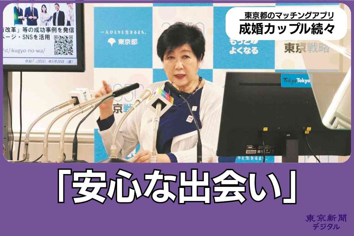 東京都の「公式マッチングアプリ」で成婚したのは何組？　開始8カ月の成績は　小池百合子知事「うれしい」：東京新聞デジタル
