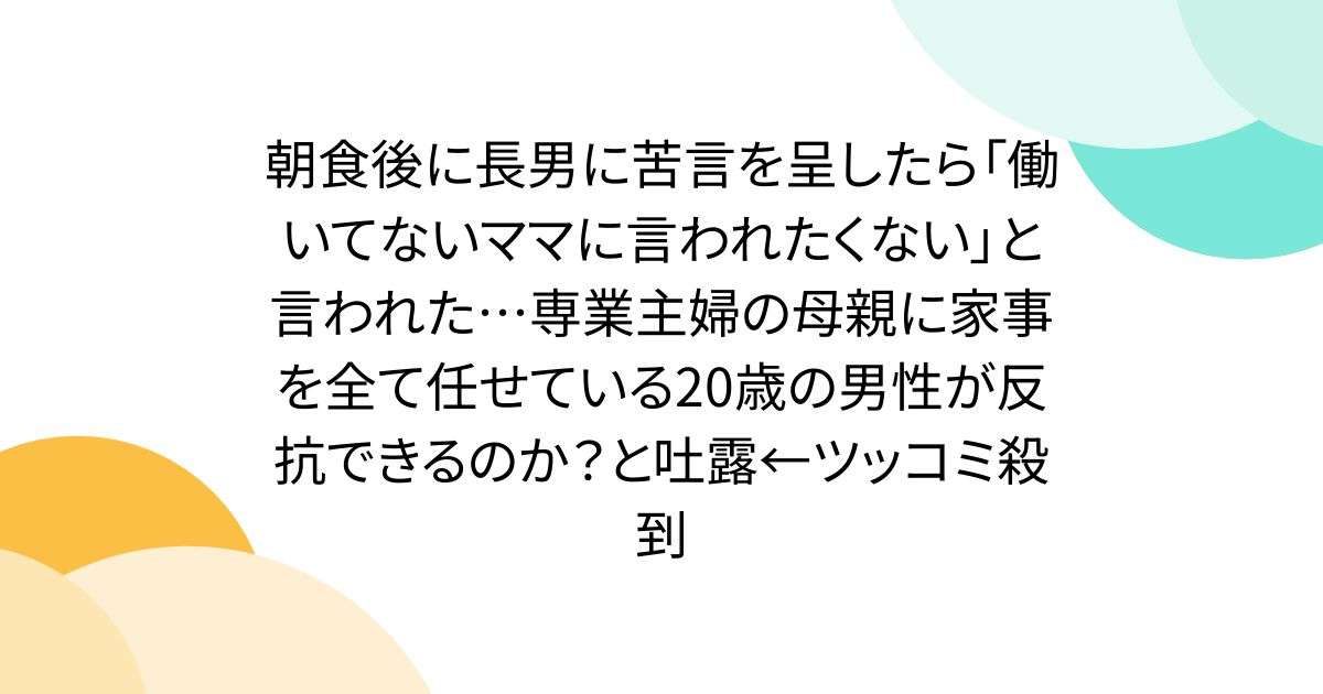 朝食後に長男に苦言を呈したら「働いてないママに言われたくない」と言われた…専業主婦の母親に家事を全て任せている20歳の男性が反抗できるのか？と吐露←ツッコミ殺到 - Togetter