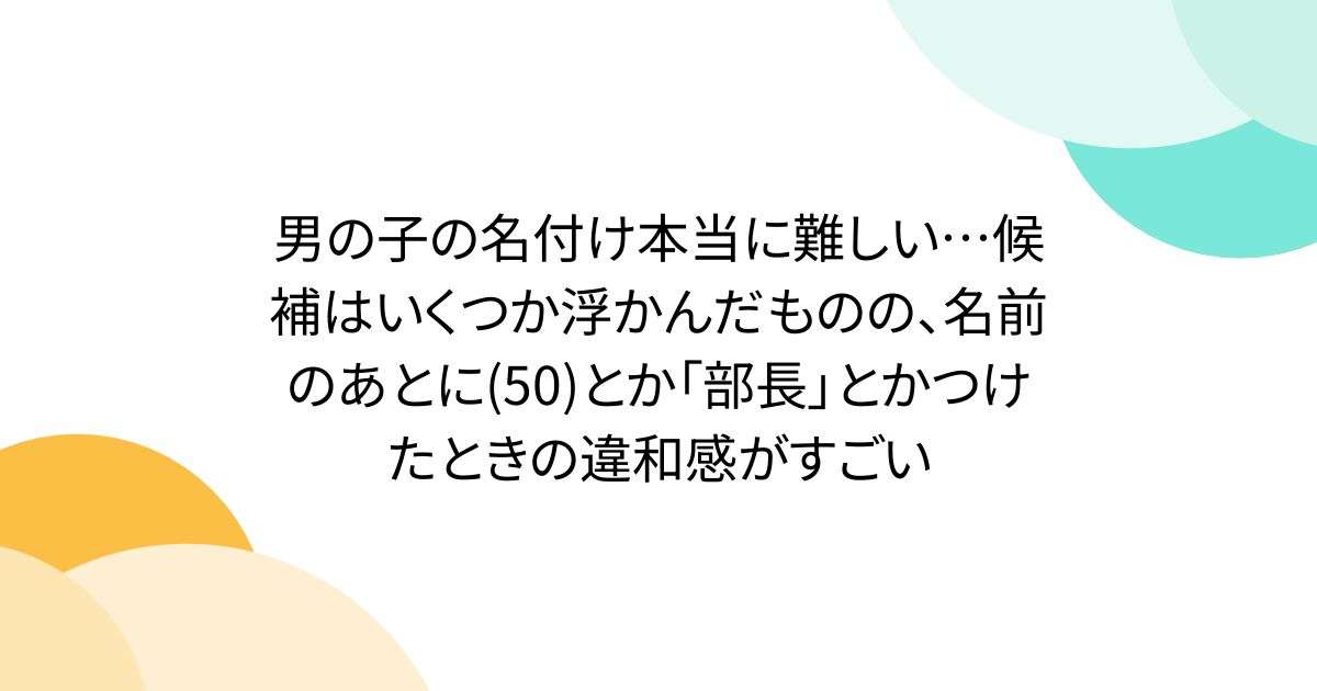 男の子の名付け本当に難しい…候補はいくつか浮かんだものの、名前のあとに(50)とか「部長」とかつけたときの違和感がすごい - Togetter