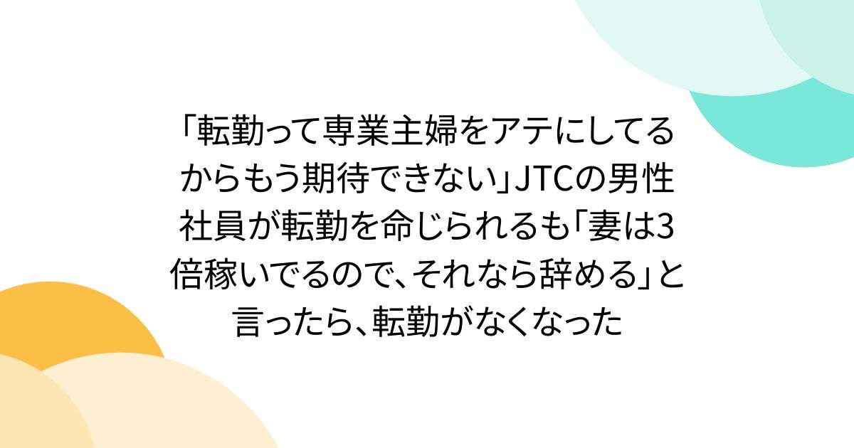 「転勤って専業主婦をアテにしてるからもう期待できない」JTCの男性社員が転勤を命じられるも「妻は3倍稼いでるので、それなら辞める」と言ったら、転勤がなくなった - Togetter