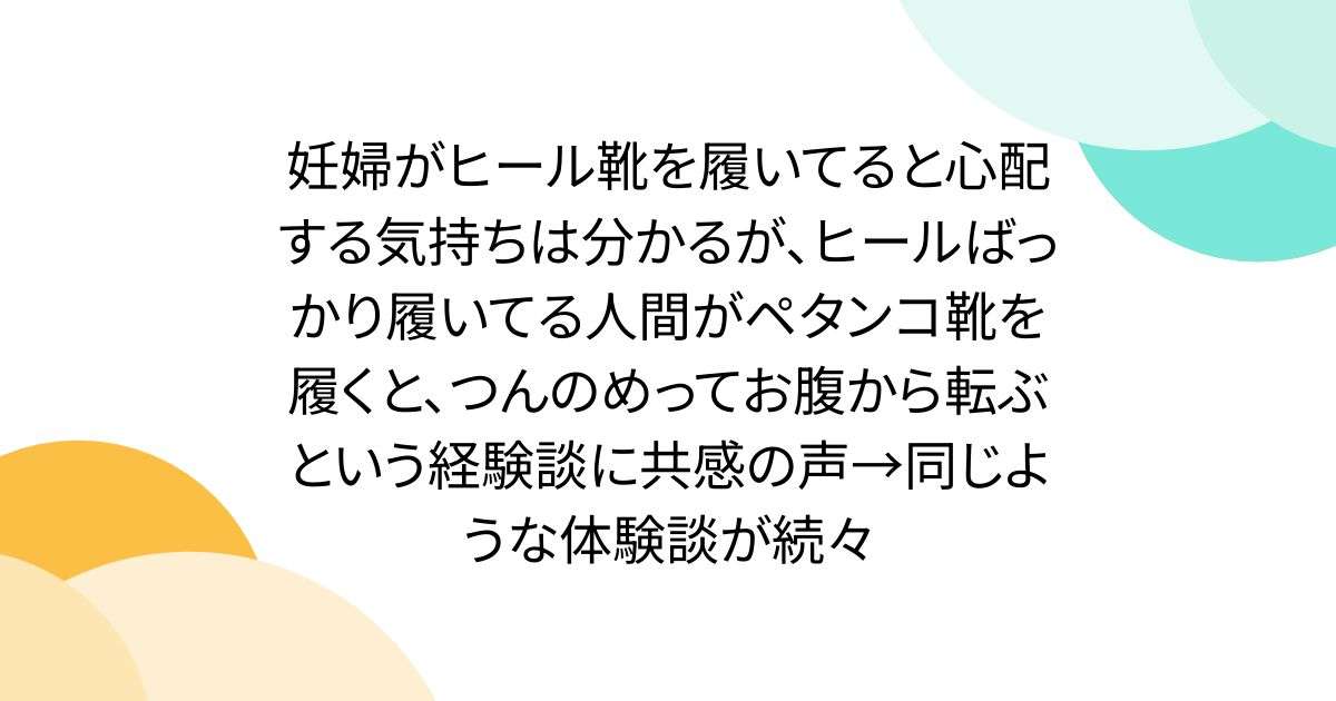 妊婦がヒール靴を履いてると心配する気持ちは分かるが、ヒールばっかり履いてる人間がペタンコ靴を履くと、つんのめってお腹から転ぶという経験談に共感の声→同じような体験談が続々 - Togetter