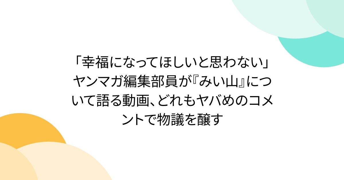 「幸福になってほしいと思わない」ヤンマガ編集部員が『みい山』について語る動画、どれもヤバめのコメントで物議を醸す - Togetter