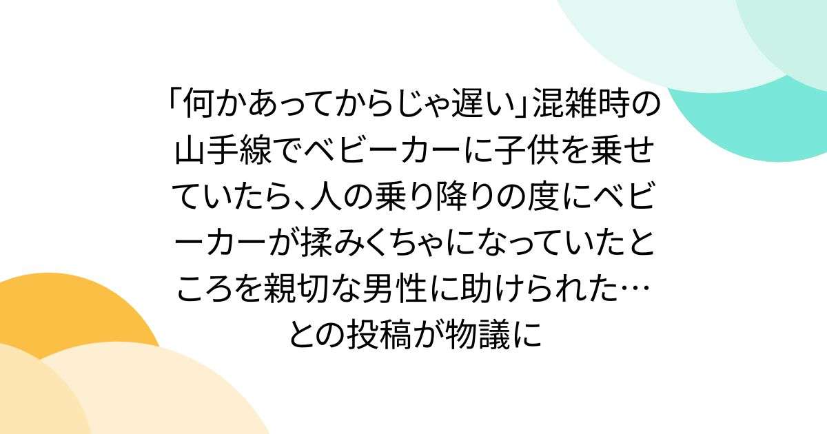 「何かあってからじゃ遅い」混雑時の山手線でベビーカーに子供を乗せていたら、人の乗り降りの度にベビーカーが揉みくちゃになっていたところを親切な男性に助けられた…との投稿が物議に - Togetter