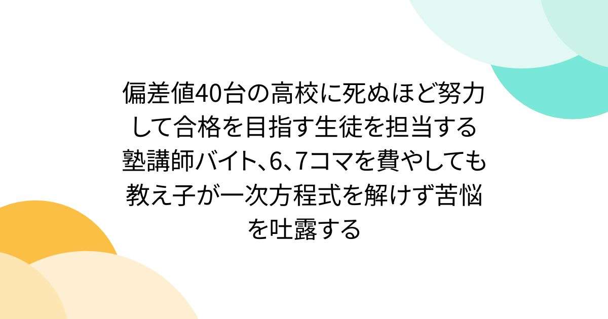 偏差値40台の高校に死ぬほど努力して合格を目指す生徒を担当する塾講師バイト、6、7コマを費やしても教え子が一次方程式を解けず苦悩を吐露する - Togetter