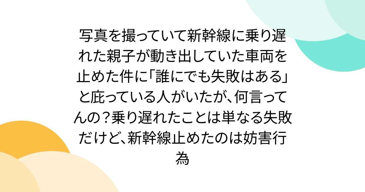 写真を撮っていて新幹線に乗り遅れた親子が動き出していた車両を止めた件に「誰にでも失敗はある」と庇っている人がいたが、何言ってんの？乗り遅れたことは単なる失敗だけど、新幹線止めたのは妨害行為 - Togetter