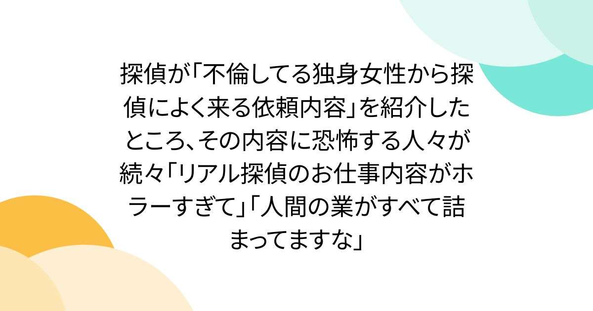 探偵が「不倫してる独身女性から探偵によく来る依頼内容」を紹介したところ、その内容に恐怖する人々が続々「リアル探偵のお仕事内容がホラーすぎて」「人間の業がすべて詰まってますな」 - Togetter