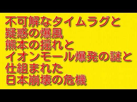 【不可解なタイムラグと疑惑の爆風】熊本の揺れとイオンモール爆発の謎と仕組まれた日本崩壊の危機