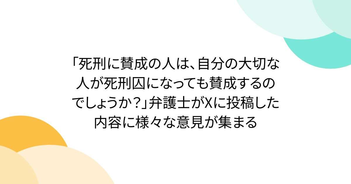 「死刑に賛成の人は、自分の大切な人が死刑囚になっても賛成するのでしょうか？」弁護士がXに投稿した内容に様々な意見が集まる - Togetter