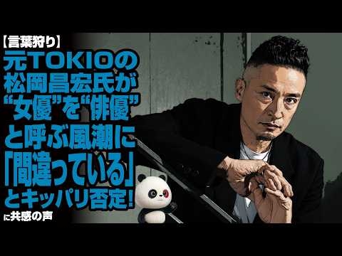 【言葉狩り】元TOKIOの松岡昌宏氏が“女優”を“俳優”と呼ぶ風潮に「間違っている」とキッパリ否定！共感の声が殺到！