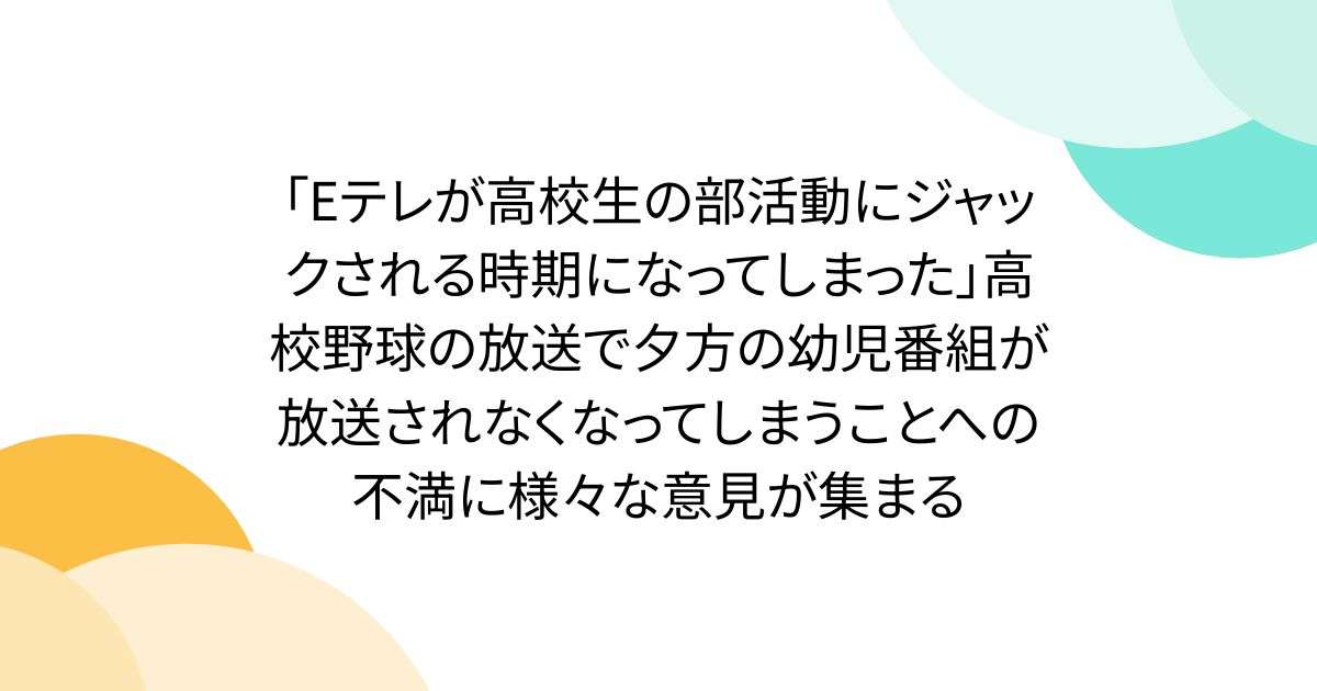 「Eテレが高校生の部活動にジャックされる時期になってしまった」高校野球の放送で夕方の幼児番組が放送されなくなってしまうことへの不満に様々な意見が集まる - Togetter