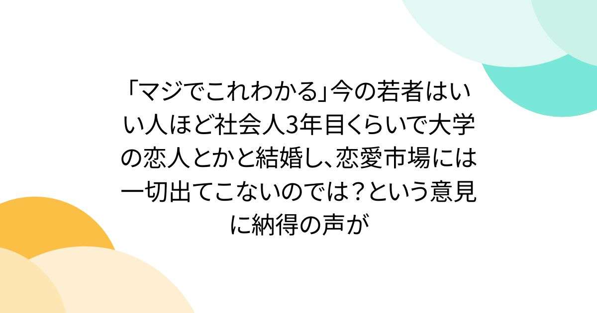 「マジでこれわかる」今の若者はいい人ほど社会人3年目くらいで大学の恋人とかと結婚し、恋愛市場には一切出てこないのでは？という意見に納得の声が - Togetter