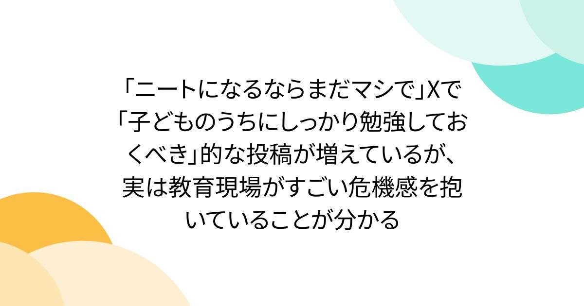「ニートになるならまだマシで」Xで「子どものうちにしっかり勉強しておくべき」的な投稿が増えているが、実は教育現場がすごい危機感を抱いていることが分かる - Togetter