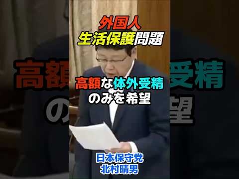 生活保護外国人が無料で体外受精!?／保守党・北村議員が追及 #日本保守党 #北村晴男 #外国人問題 #国会質問