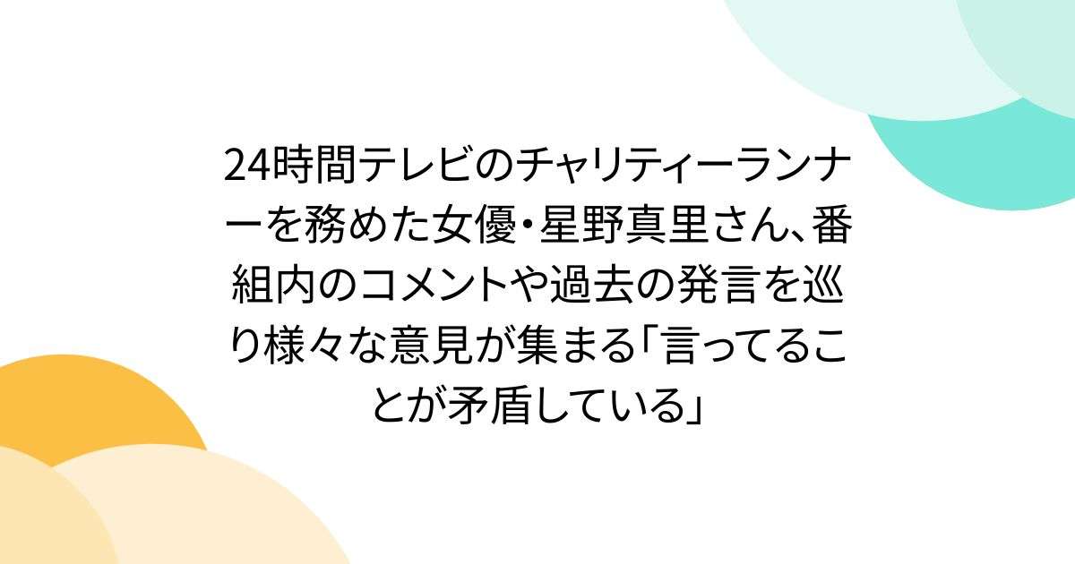 24時間テレビのチャリティーランナーを務めた女優・星野真里さん、番組内のコメントや過去の発言を巡り様々な意見が集まる「言ってることが矛盾している」 - Togetter