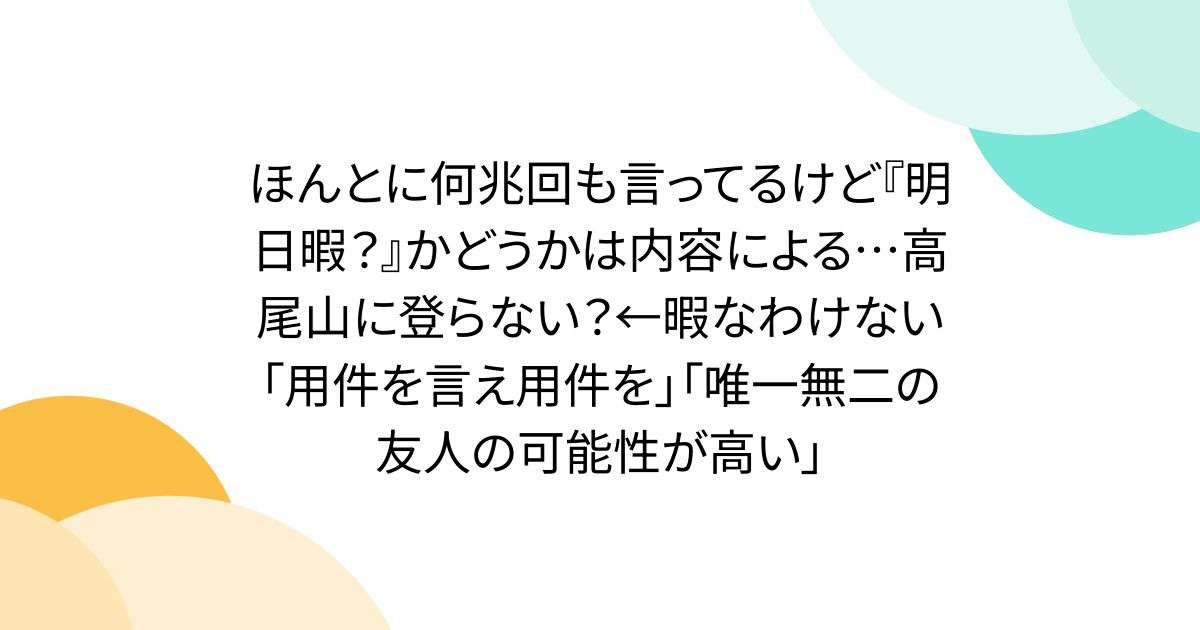 ほんとに何兆回も言ってるけど『明日暇？』かどうかは内容による…高尾山に登らない？←暇なわけない「用件を言え用件を」「唯一無二の友人の可能性が高い」 - Togetter