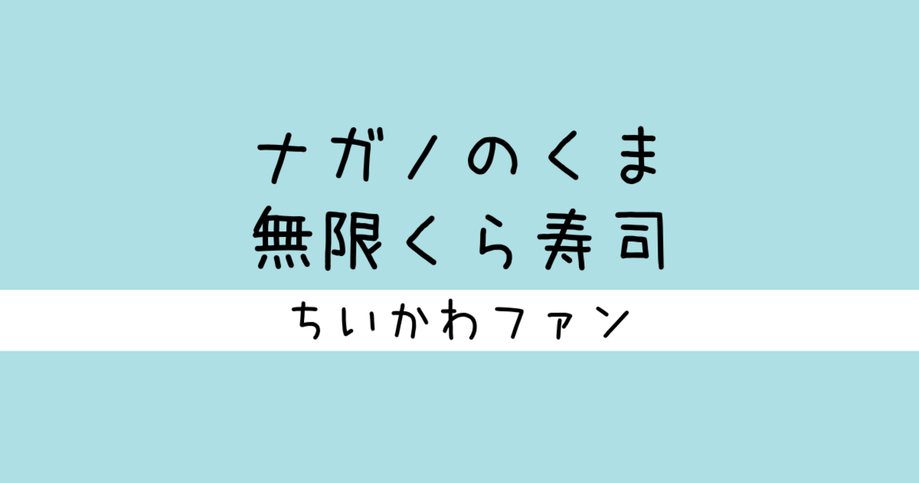 ＜2024年2月5日 更新＞『無限くら寿司』（ウロボロス）まとめ【ナガノのくま】 - ちいかわまとめ『ちいかわファン』原作/アニメ/グッズ など