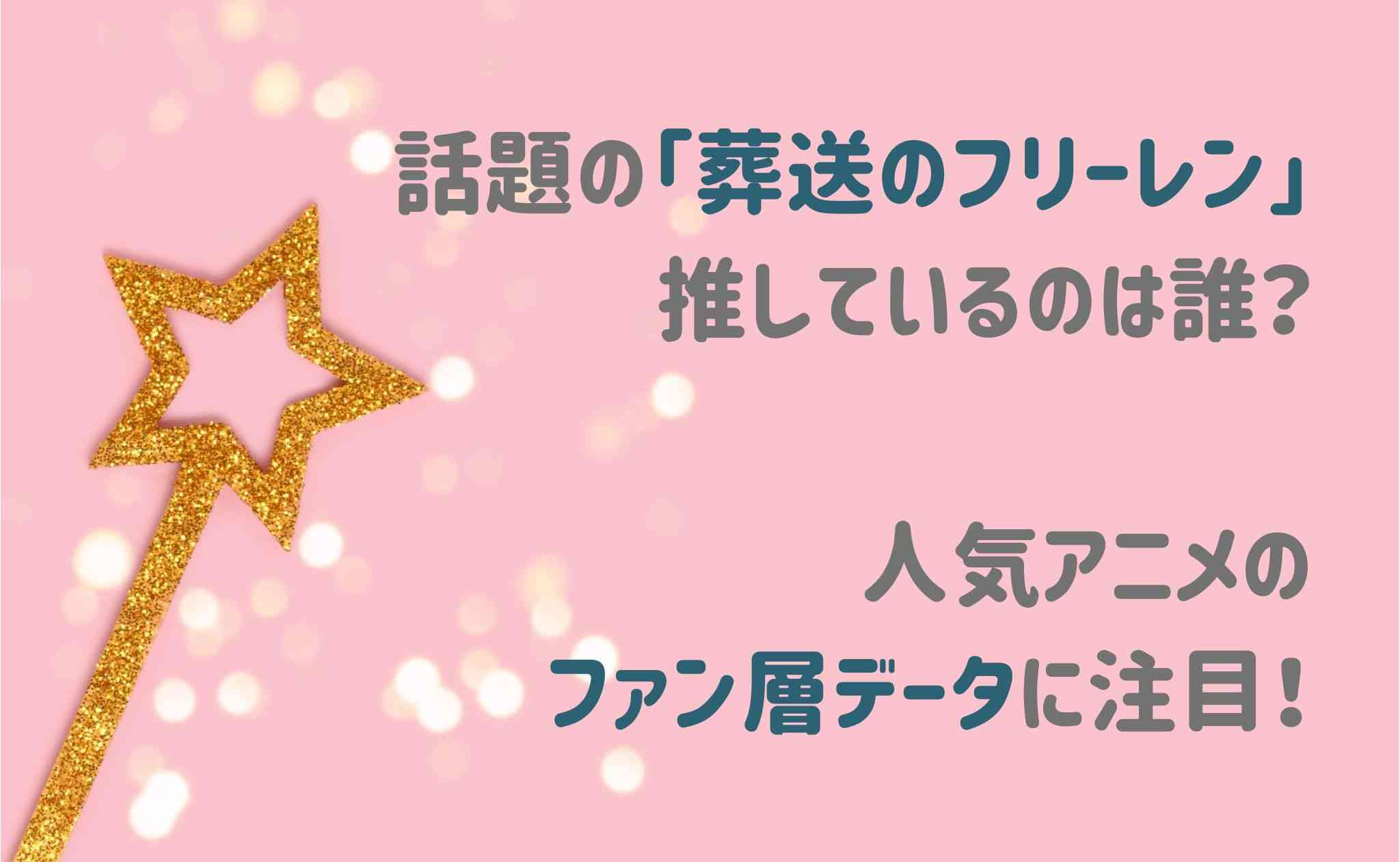 話題の「フリーレン」推しているのは誰？人気アニメのファン層データに注目！ - アニコラビズ