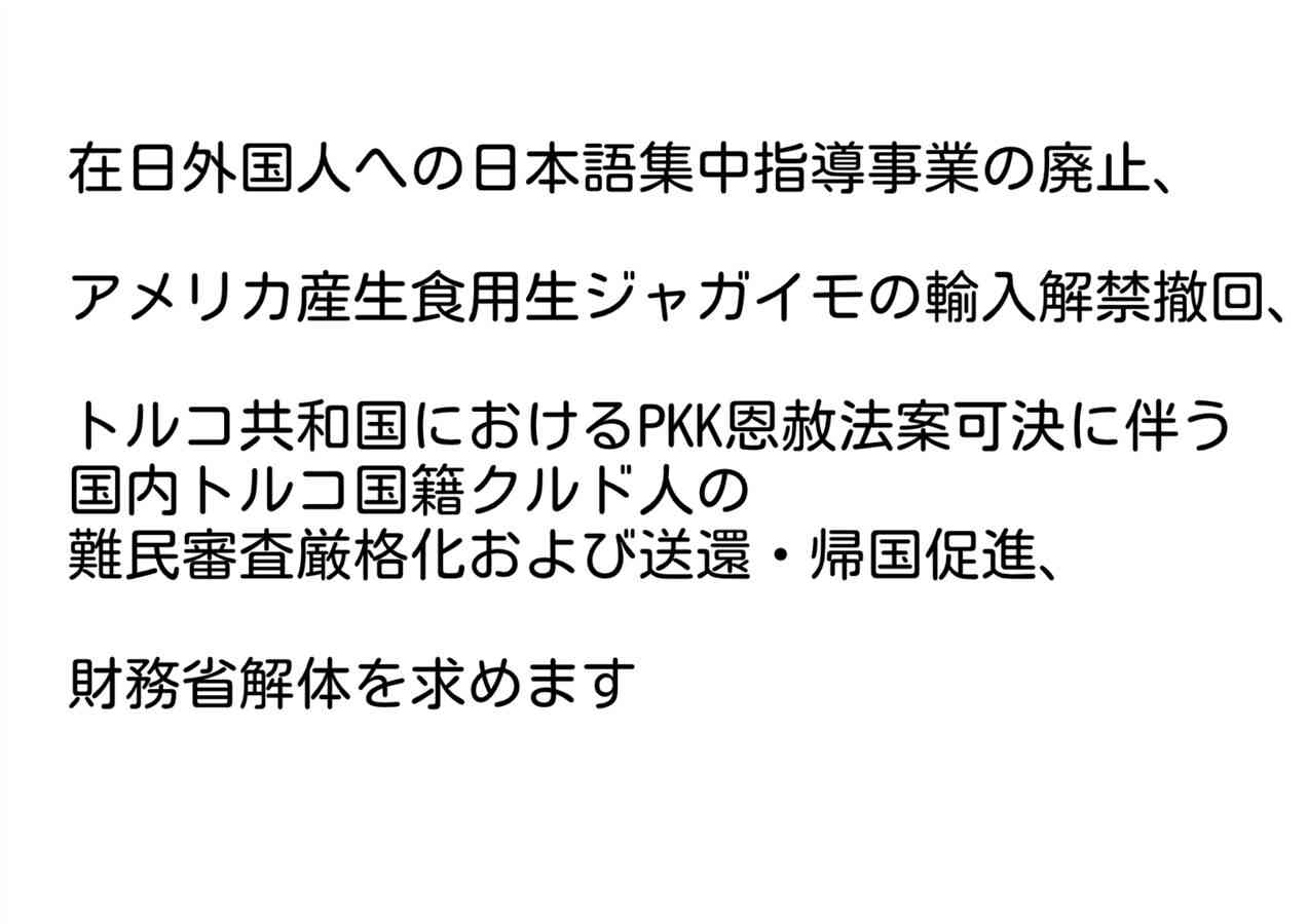 在日外国人への日本語集中指導事業の廃止、アメリカ産生食用生ジャガイモの輸入解禁撤回、トルコ共和国におけるPKK恩赦法案可決に伴う国内トルコ国籍クルド人の難民審査厳格化および送還・帰国促進、財務省解体を求めます｜オンライン署名サイト Voice