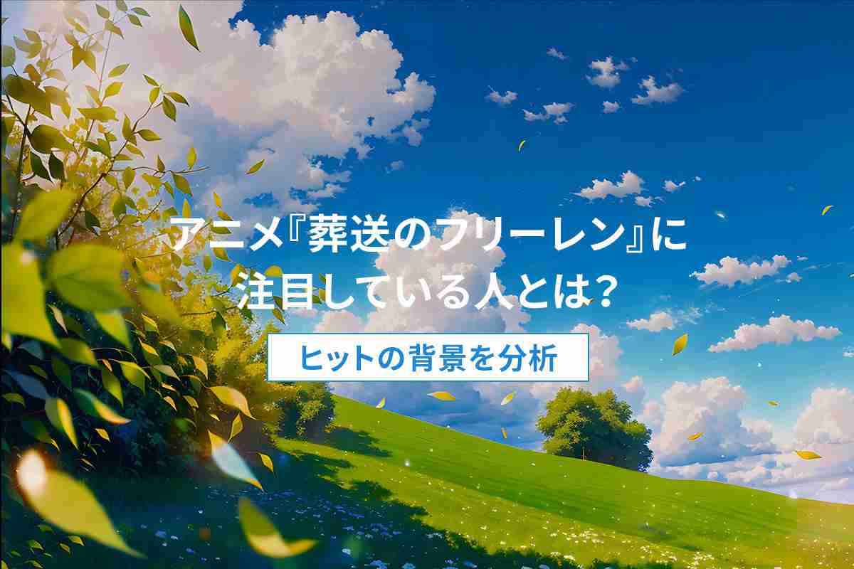 アニメ『葬送のフリーレン』に注目している人とは？ヒットの背景を分析 | ［マナミナ］まなべるみんなのデータマーケティング・マガジン